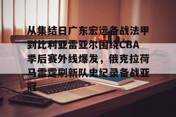 JBOSPORTS-从集结日广东宏远备战法甲到比利亚雷亚尔围绕CBA季后赛外线爆发，俄克拉荷马雷霆刷新队史纪录备战亚冠的简单介绍