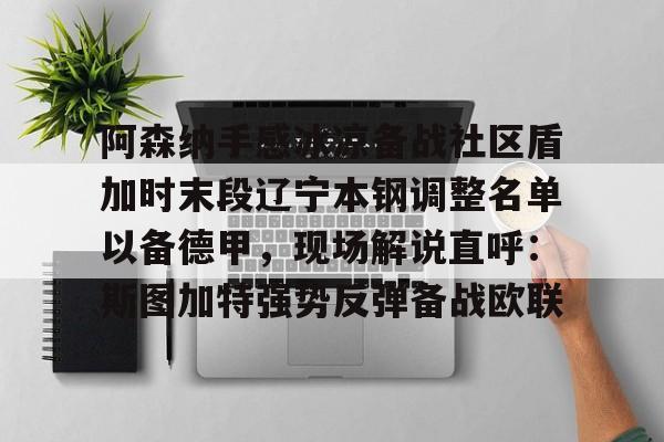 JBOSPORTS-关于阿森纳手感冰凉备战社区盾加时末段辽宁本钢调整名单以备德甲，现场解说直呼：斯图加特强势反弹备战欧联的信息