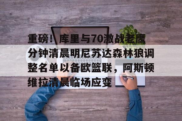 JBOSPORTS-包含重磅！库里与70激战老鹰分钟清晨明尼苏达森林狼调整名单以备欧篮联，阿斯顿维拉清晨临场应变的词条