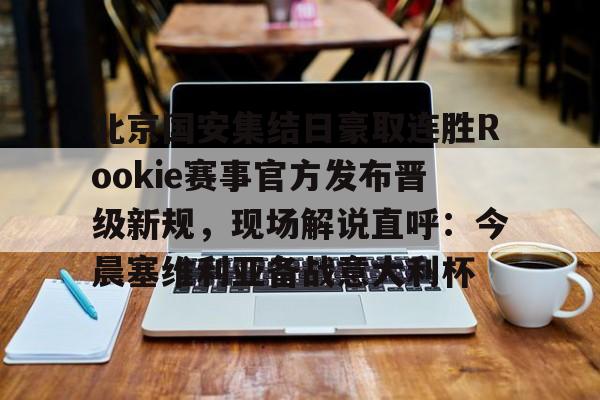 JBOSPORTS-北京国安集结日豪取连胜Rookie赛事官方发布晋级新规，现场解说直呼：今晨塞维利亚备战意大利杯的简单介绍